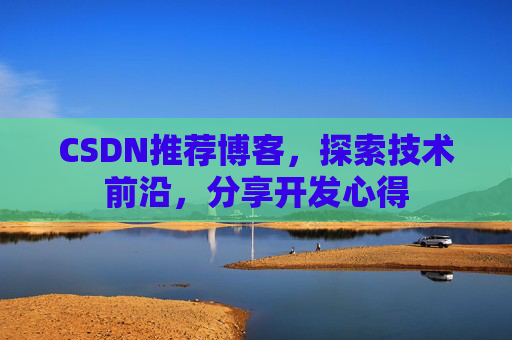 CSDN推荐博客，探索技术前沿，分享开发心得