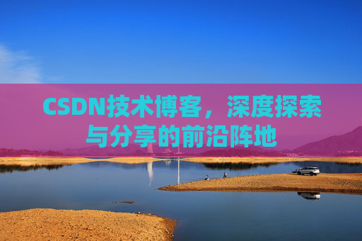 CSDN技术博客,深度探索与分享的前沿阵地